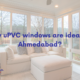 Why uPVC windows are ideal for Ahmedabad? upvc doors and windows in ahmedabad, upvc windows in ahmedabad