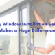 Why Window Installation Service Makes a Huge Difference?