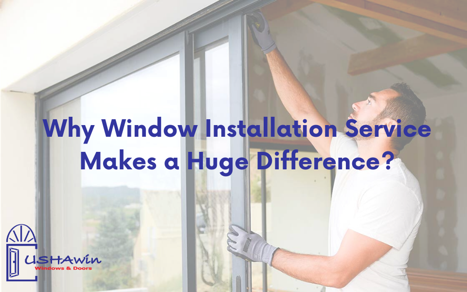 Why Window Installation Service Makes a Huge Difference?