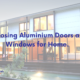 Choosing Aluminium Doors & Windows for Home.