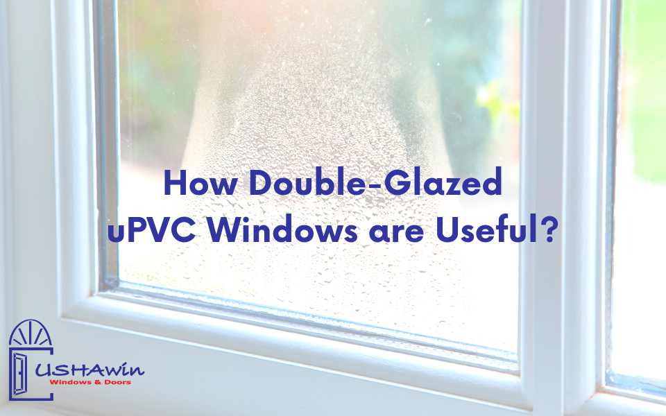How Double-Glazed uPVC Windows are Useful? upvc windows in Udaipur, upvc windows in Ahmedabad, upvc doors and windows in ahmedabad, upvc windows and doors in ahmedabad, upvc windows manufacturer, upvc brands in India