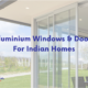 Aluminium Windows & Doors For Indian Homes